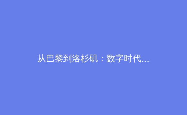 从巴黎到洛杉矶：数字时代下体育传播的革命与商业生态重构 - 4