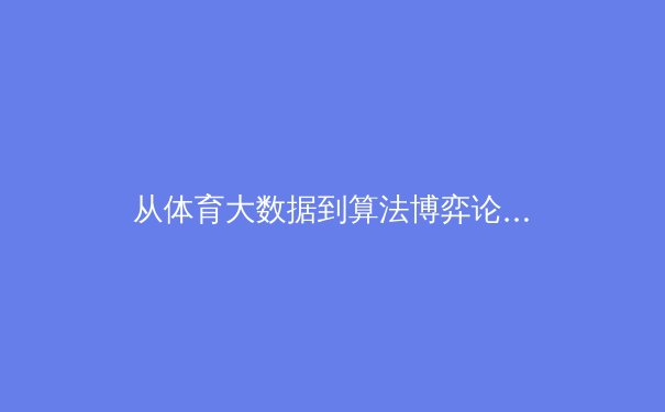 从体育大数据到算法博弈论：现代职业体育背后的科学革命