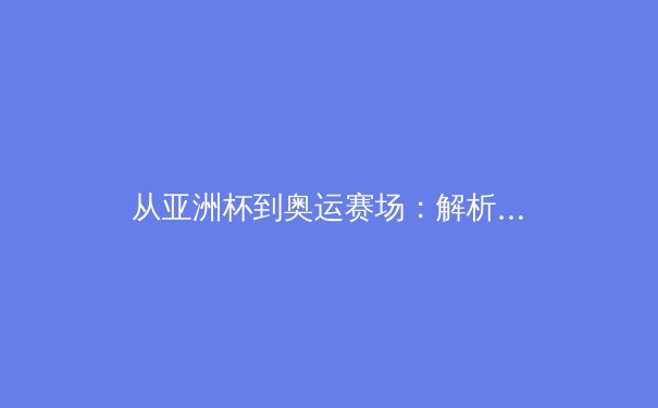 从亚洲杯到奥运赛场：解析中国体育产业数字化转型的机遇与挑战 - 4